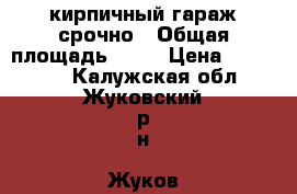 кирпичный гараж срочно › Общая площадь ­ 24 › Цена ­ 350 000 - Калужская обл., Жуковский р-н, Жуков г. Недвижимость » Гаражи   